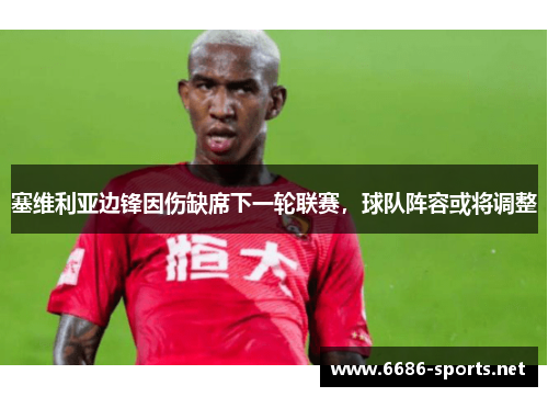 塞维利亚边锋因伤缺席下一轮联赛，球队阵容或将调整