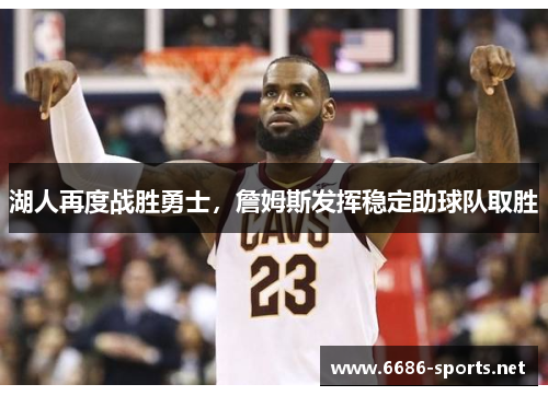 湖人再度战胜勇士，詹姆斯发挥稳定助球队取胜