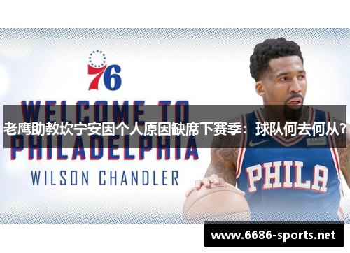 老鹰助教坎宁安因个人原因缺席下赛季：球队何去何从？