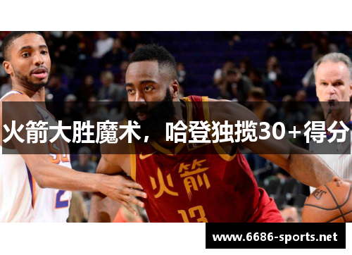 火箭大胜魔术，哈登独揽30+得分