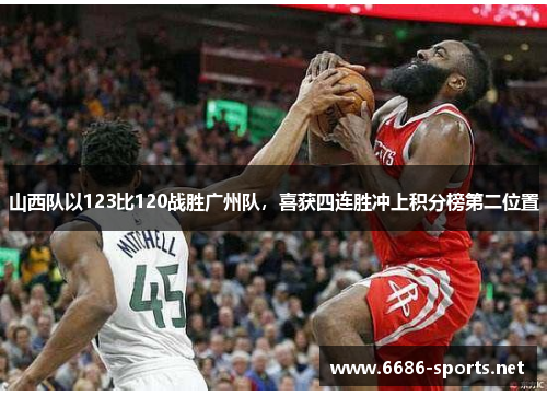 山西队以123比120战胜广州队，喜获四连胜冲上积分榜第二位置