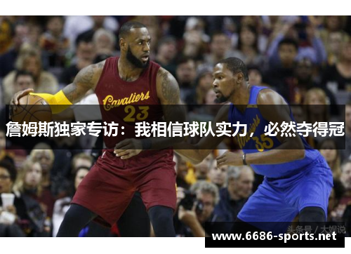 詹姆斯独家专访：我相信球队实力，必然夺得冠