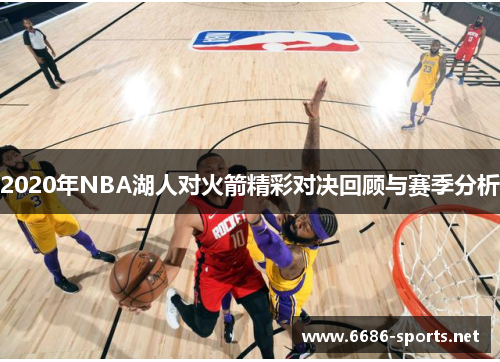 2020年NBA湖人对火箭精彩对决回顾与赛季分析