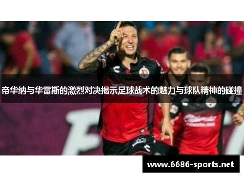 帝华纳与华雷斯的激烈对决揭示足球战术的魅力与球队精神的碰撞