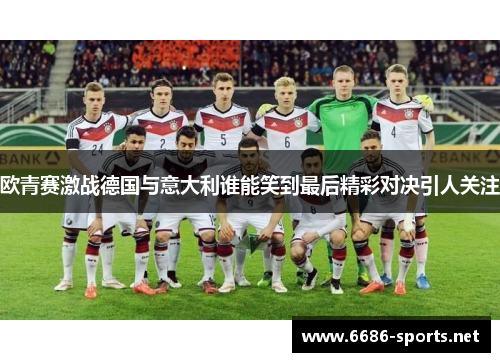 欧青赛激战德国与意大利谁能笑到最后精彩对决引人关注