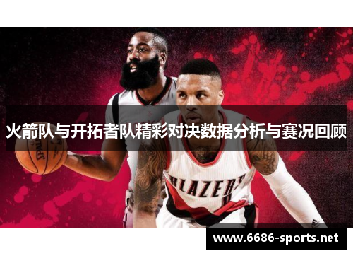 火箭队与开拓者队精彩对决数据分析与赛况回顾