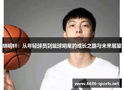 胡明轩：从年轻球员到篮球明星的成长之路与未来展望
