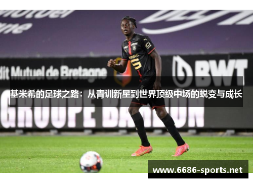 基米希的足球之路：从青训新星到世界顶级中场的蜕变与成长