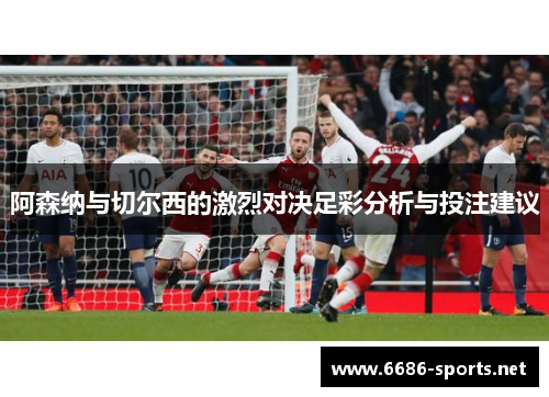 阿森纳与切尔西的激烈对决足彩分析与投注建议