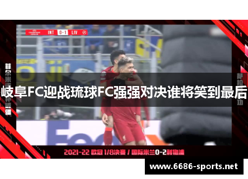 岐阜FC迎战琉球FC强强对决谁将笑到最后